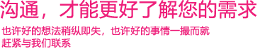 我們渴望與您的有效溝通，這更能讓我們了解到您的需求，以便于我們更好地為您服務(wù)！